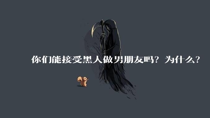 你们能接受黑人做男朋友吗？为什么？