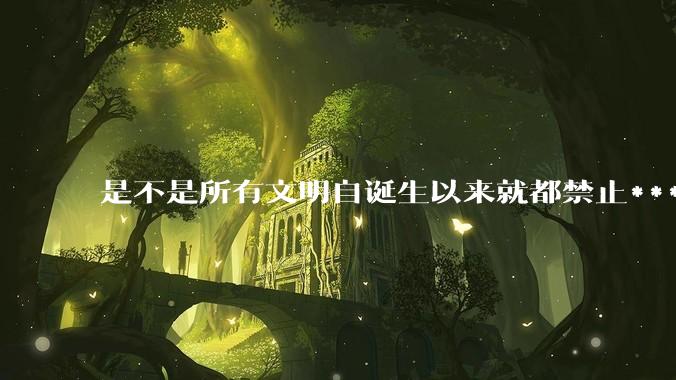 是不是所有文明自诞生以来就都禁止***？为什么？