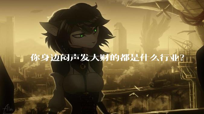 你身边闷声发大财的都是什么行业？
