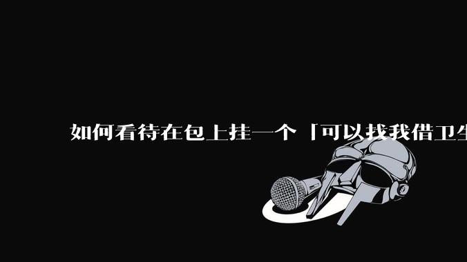 如何看待在包上挂一个「可以找我借卫生巾」的牌子挂件?