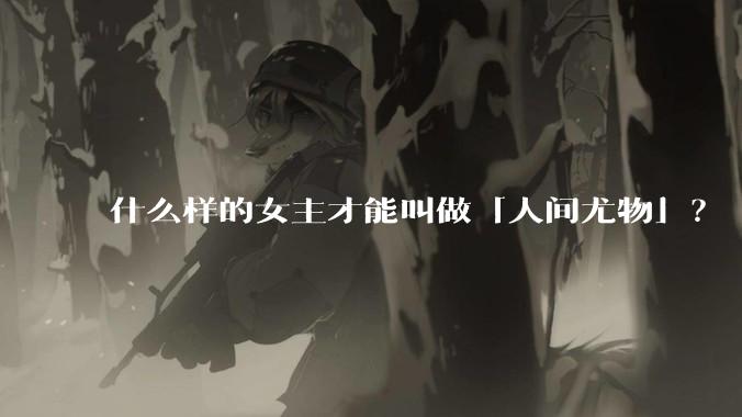 什么样的女主才能叫做「人间尤物」？