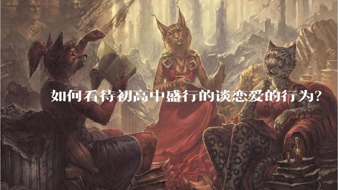 如何看待初高中盛行的谈恋爱的行为？