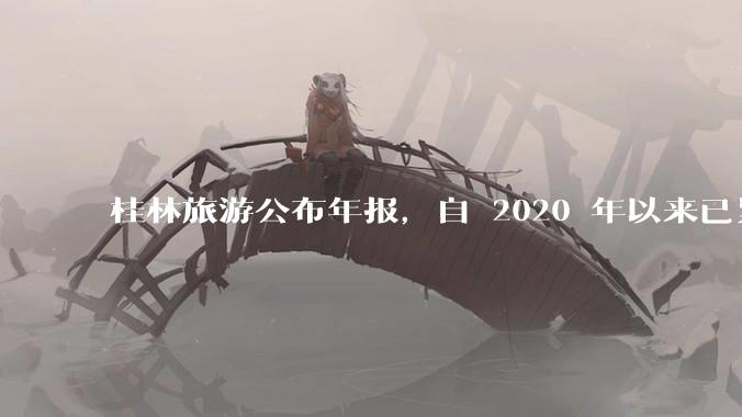 桂林旅游公布年报，自 2020 年以来已累计亏损 10 亿，亏损原因有哪些？大家不爱去桂林旅游了吗？