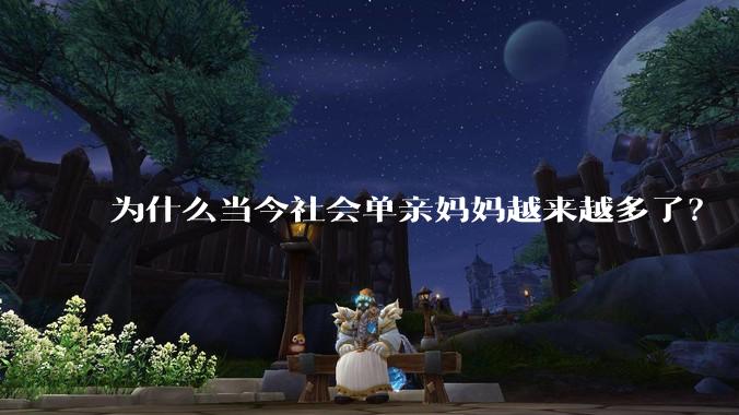 为什么当今社会单亲妈妈越来越多了？