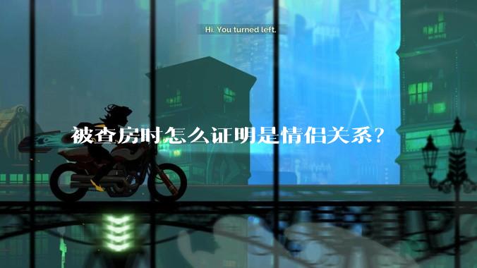 被查房时怎么证明是情侣关系？