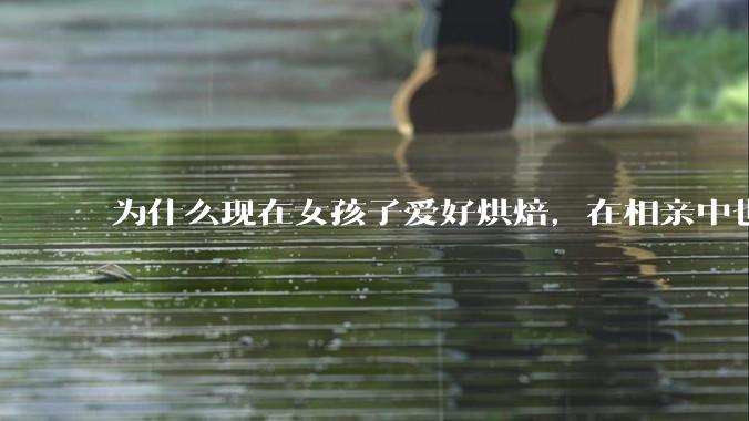 为什么现在女孩子爱好烘焙，在相亲中也成了槽点了？