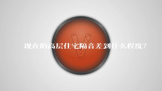 现在的高层住宅隔音差到什么程度？