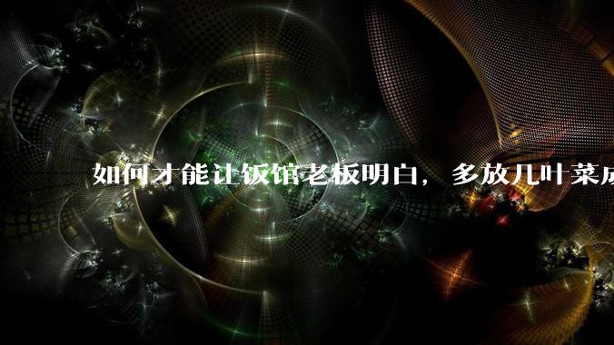 如何才能让饭馆老板明白，多放几叶菜成本只会增加两三毛钱，根本不会赔钱，而提高复购率才是做买卖的关键？