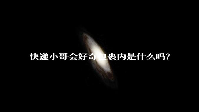 快递小哥会好奇包裹内是什么吗？