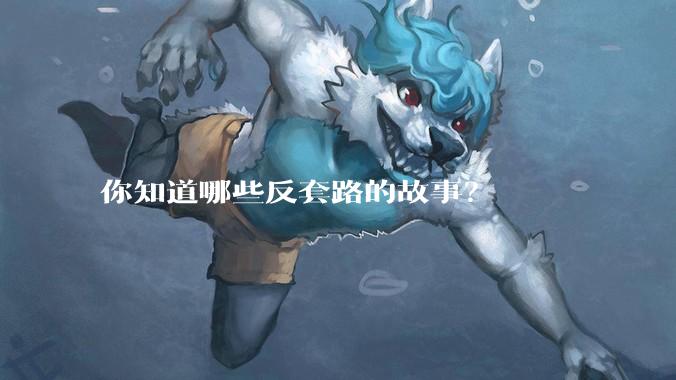 你知道哪些反套路的故事？