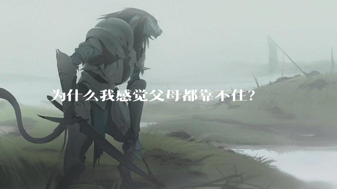 为什么我感觉父母都靠不住？