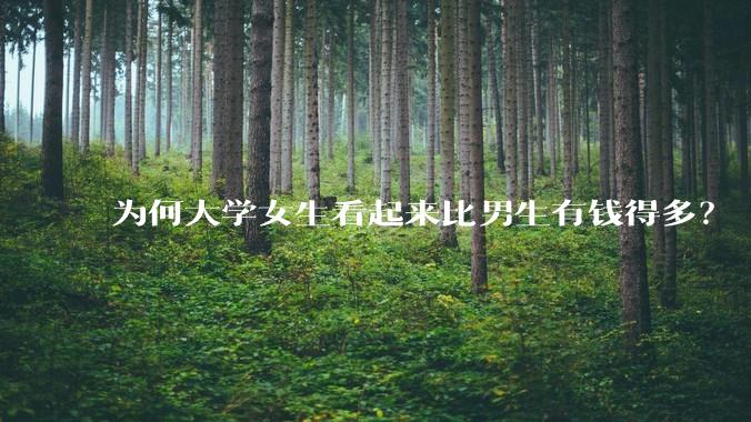 为何大学女生看起来比男生有钱得多？