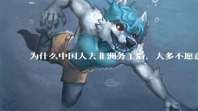 为什么中国人去非洲务工后，大多不愿意回国？