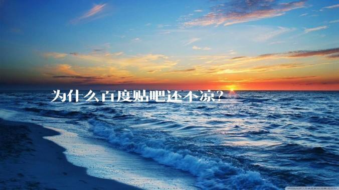为什么百度贴吧还不凉？