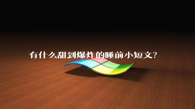 有什么甜到爆炸的睡前小短文？