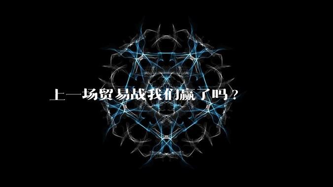 上一场贸易战我们赢了吗?