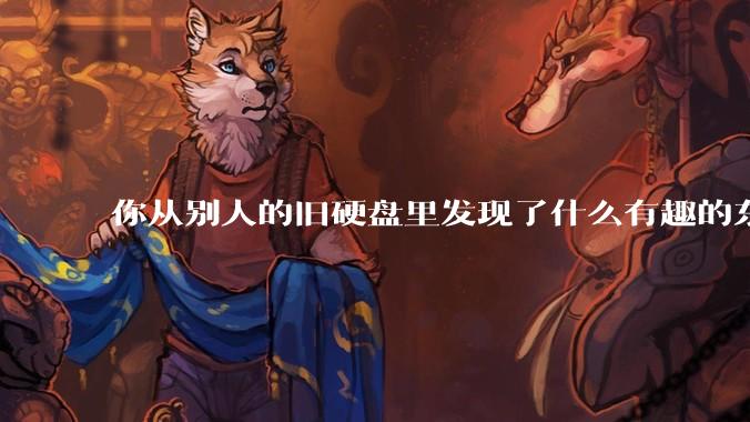 你从别人的旧硬盘里发现了什么有趣的东西？