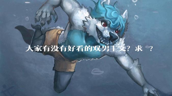 大家有没有好看的双男主文？求 ?