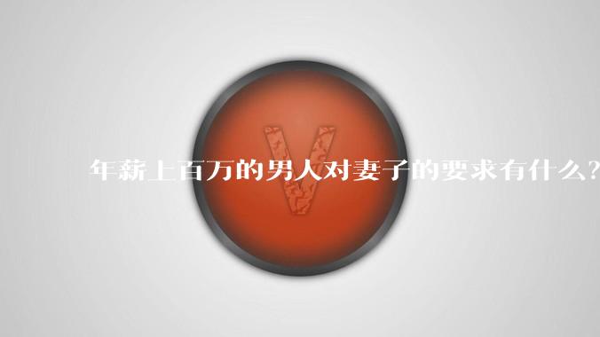 年薪上百万的男人对妻子的要求有什么？