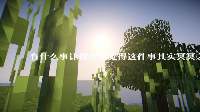 有什么事让你突然觉得这件事其实冥冥之中早已经注定了？