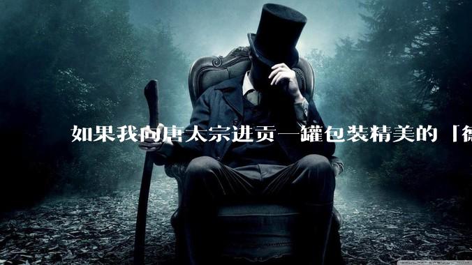 如果我向唐太宗进贡一罐包装精美的「德芙巧克力」会怎么样?