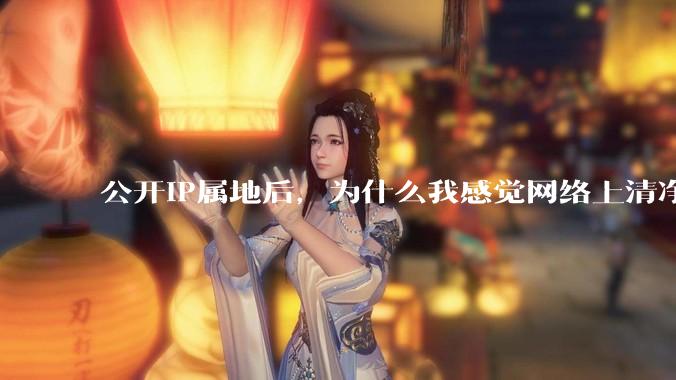 公开IP属地后，为什么我感觉网络上清净多了?