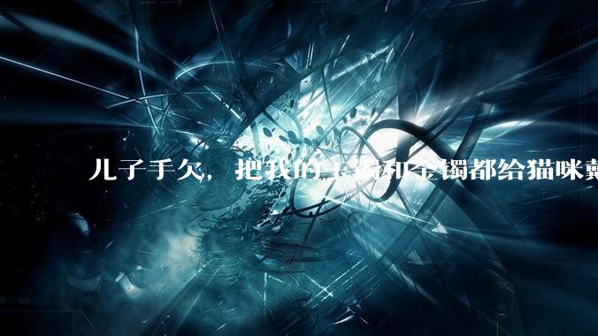 儿子手欠，把我的玉镯和金镯都给猫咪戴上了，结果现在戴上去拿不下来了。有什么办法取下来吗？大家帮忙想想?