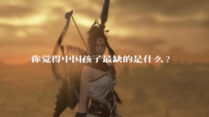 你觉得中国孩子最缺的是什么?