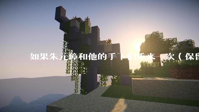 如果朱元璋和他的手下们重来一次（保留截至死亡记忆），原来这些臣子还会选择继续和他干吗？