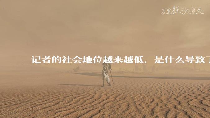 记者的社会地位越来越低，是什么导致了这种现象？