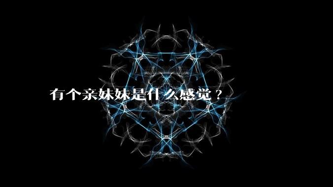 有个亲妹妹是什么感觉?