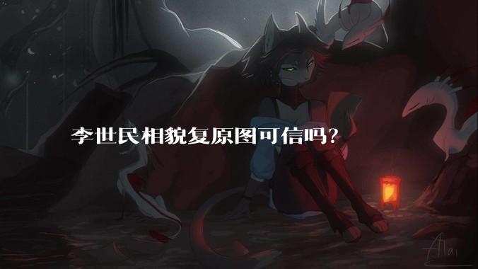 李世民相貌复原图可信吗？
