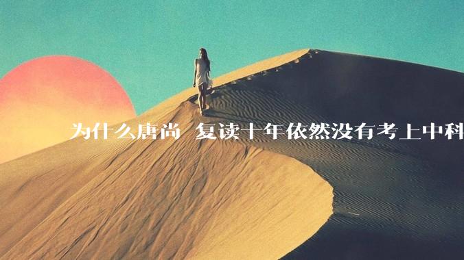 为什么唐尚珺复读十年依然没有考上中科大？
