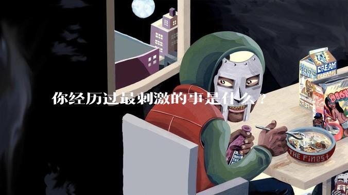 你经历过最刺激的事是什么?