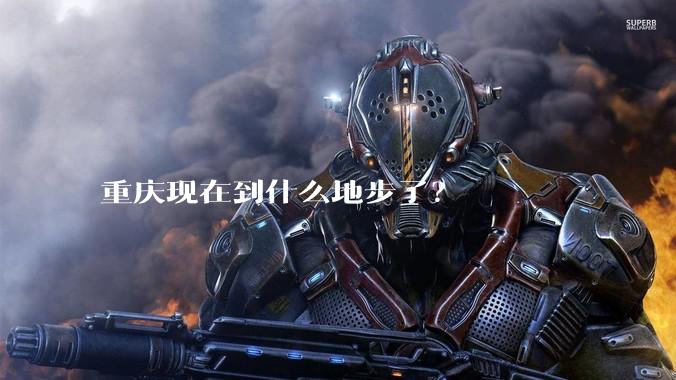 重庆现在到什么地步了？