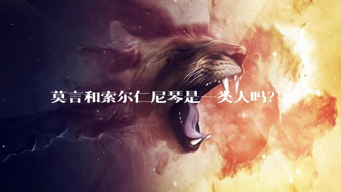 莫言和索尔仁尼琴是一类人吗？