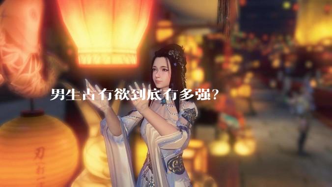 男生占有欲到底有多强？