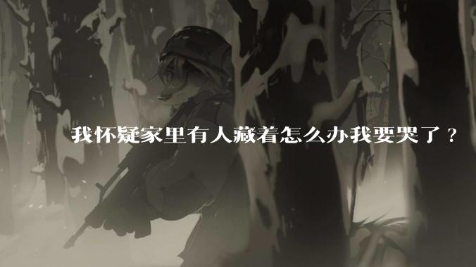 我怀疑家里有人藏着怎么办我要哭了?
