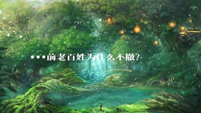 ***前老百姓为什么不撤？