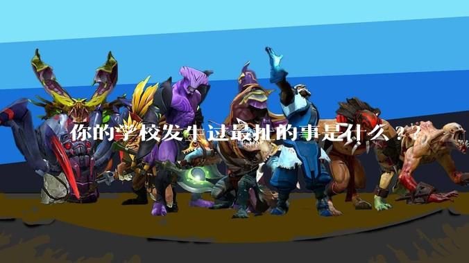 你的学校发生过最扯的事是什么?？