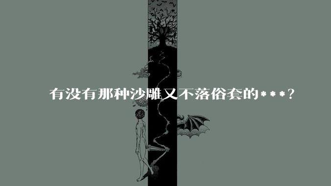 有没有那种沙雕又不落俗套的***？