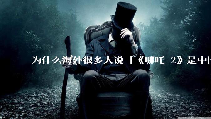 为什么海外很多人说「《哪吒 2》是中国人自己的狂欢」？