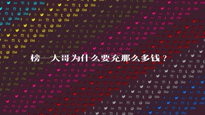 榜一大哥为什么要充那么多钱?