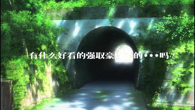 有什么好看的强取豪夺类的***吗?