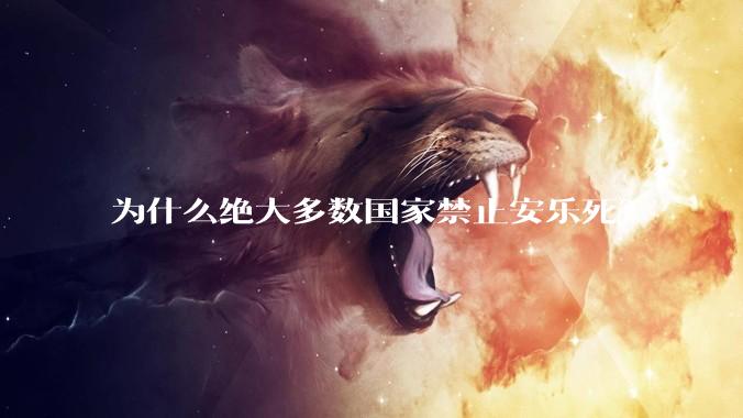 为什么绝大多数国家禁止安乐死？