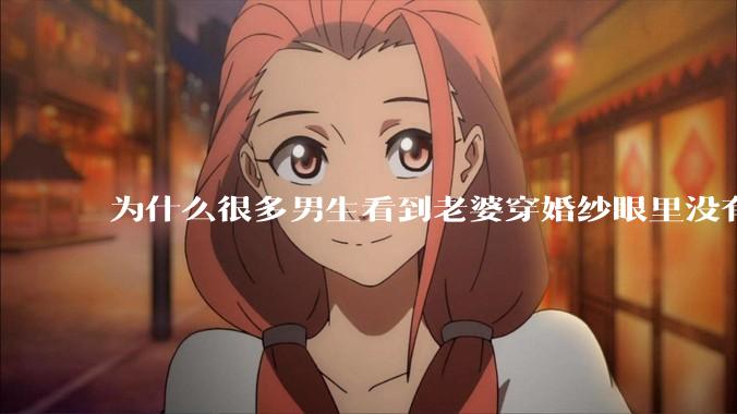 为什么很多男生看到老婆穿婚纱眼里没有光?