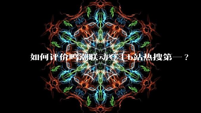 如何评价鸣潮联动登上b站热搜第一?