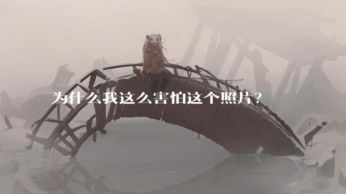 为什么我这么害怕这个照片？