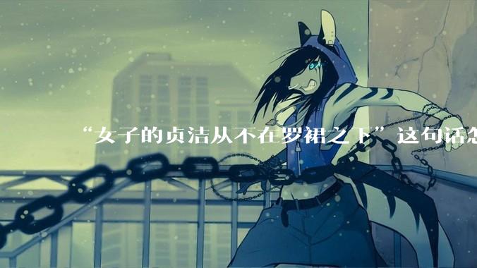 “女子的贞洁从不在罗裙之下”这句话怎么去理解？