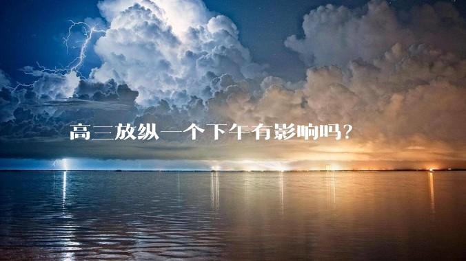 高三放纵一个下午有影响吗？